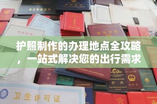 下城护照制作的办理地点全攻略，一站式解决您的出行需求